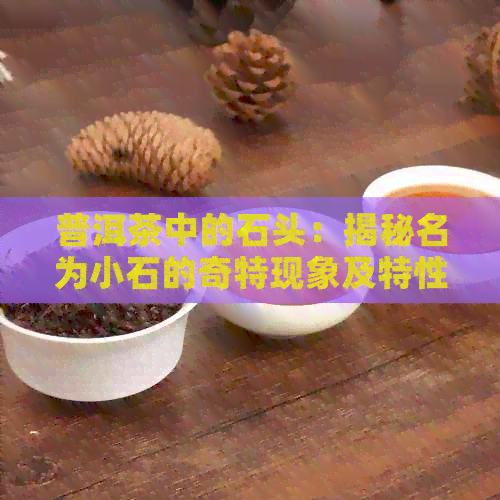 普洱茶中的石头：揭秘名为小石的奇特现象及特性