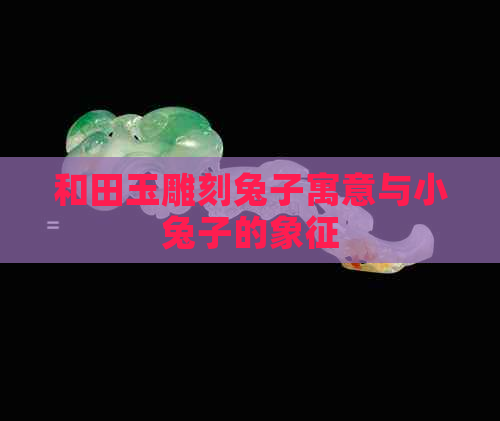 和田玉雕刻兔子寓意与小兔子的象征