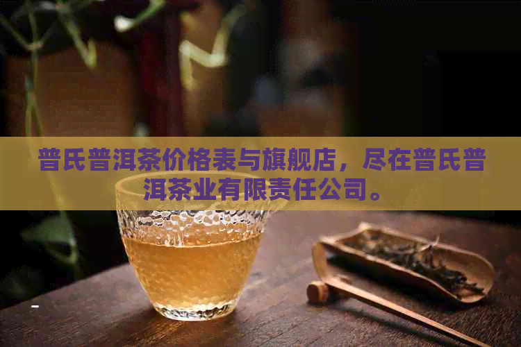 普氏普洱茶价格表与旗舰店，尽在普氏普洱茶业有限责任公司。