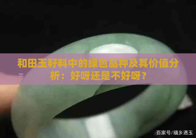 和田玉籽料中的绿色品种及其价值分析：好呀还是不好呀？