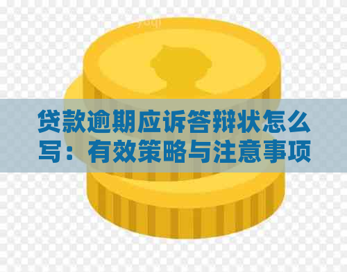 贷款逾期应诉答辩状怎么写：有效策略与注意事项