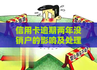 信用卡逾期两年没销户的影响及处理方式