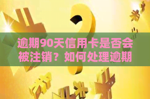 逾期90天信用卡是否会被注销？如何处理逾期信用卡问题？