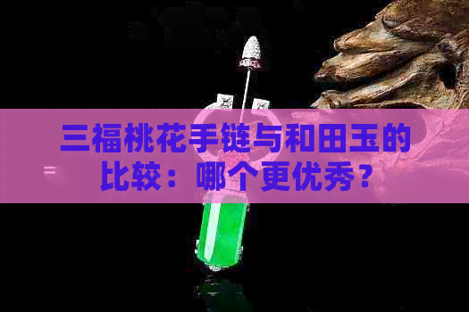 三福桃花手链与和田玉的比较：哪个更优秀？