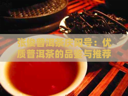 张俊普洱茶庆阳号：优质普洱茶的品鉴与推荐