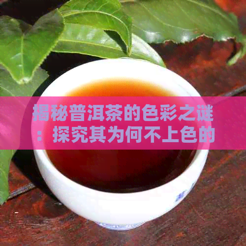 揭秘普洱茶的色彩之谜：探究其为何不上色的原因和方法