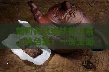 如何有效去除普洱茶上的色素：一份全面指南