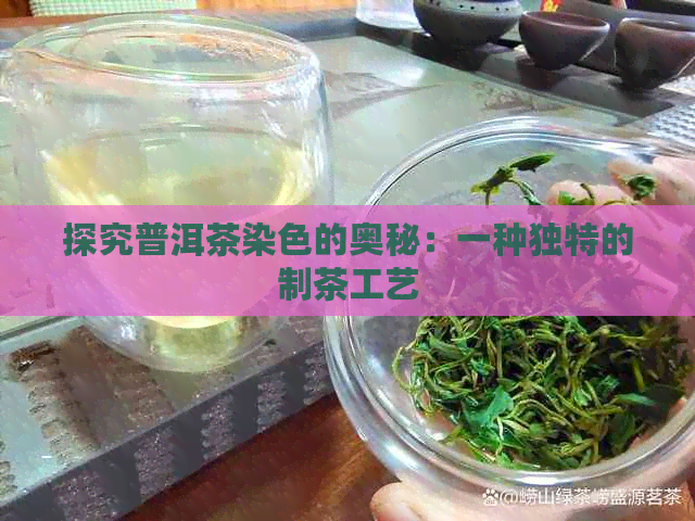 探究普洱茶染色的奥秘：一种独特的制茶工艺