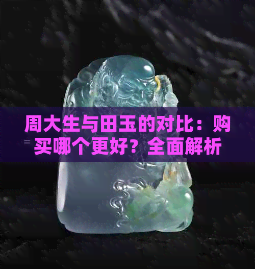 周大生与田玉的对比：购买哪个更好？全面解析两者优缺点及适用场景