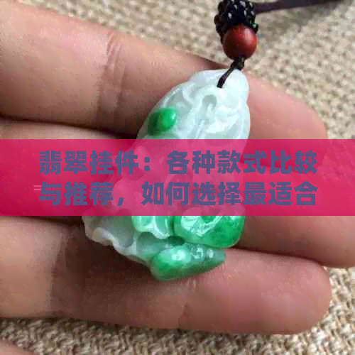 翡翠挂件：各种款式比较与推荐，如何选择最适合自己的？