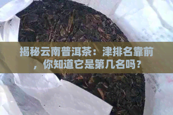 揭秘云南普洱茶：津排名靠前，你知道它是第几名吗？