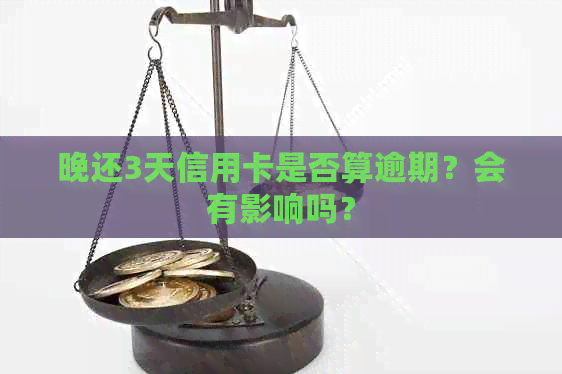 晚还3天信用卡是否算逾期？会有影响吗？