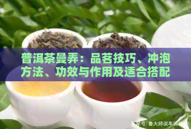 普洱茶曼弄：品茗技巧、冲泡方法、功效与作用及适合搭配食物全解析