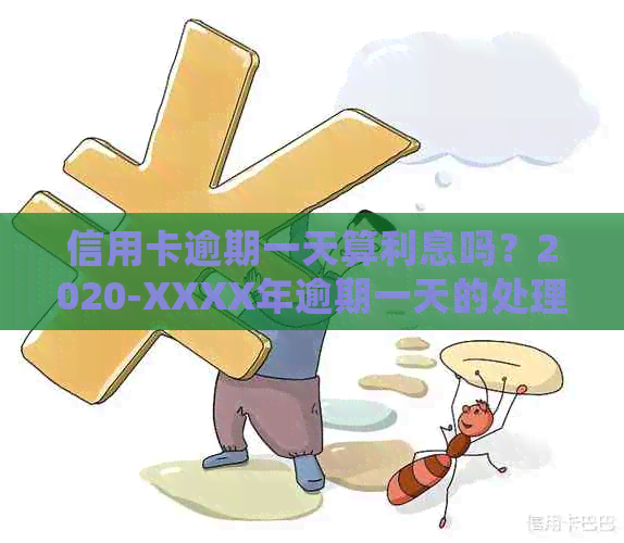 信用卡逾期一天算利息吗？2020-XXXX年逾期一天的处理方法及合法性