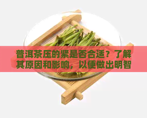 普洱茶压的紧是否合适？了解其原因和影响，以便做出明智的选择