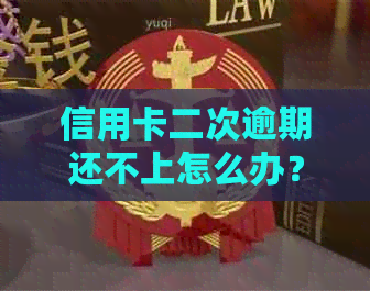 信用卡二次逾期还不上怎么办？如何协商补救？