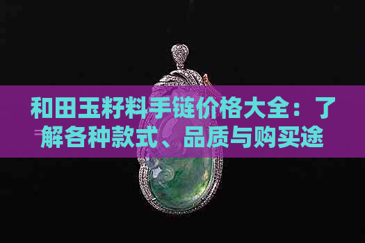 和田玉籽料手链价格大全：了解各种款式、品质与购买途径的全方位指南