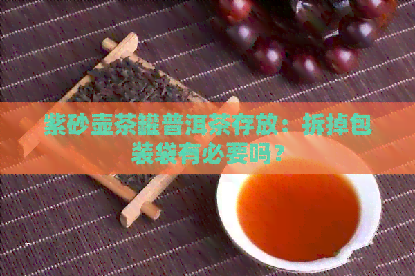 紫砂壶茶罐普洱茶存放：拆掉包装袋有必要吗？