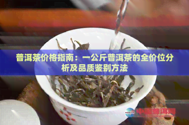 普洱茶价格指南：一公斤普洱茶的全价位分析及品质鉴别方法