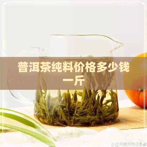 普洱茶纯料价格多少钱一斤