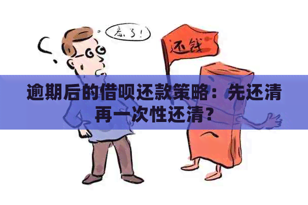 逾期后的借呗还款策略：先还清再一次性还清？