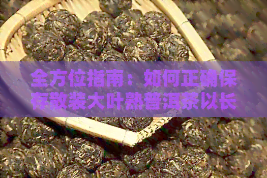 全方位指南：如何正确保存散装大叶熟普洱茶以长其保质期？