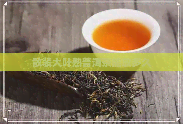 散装大叶熟普洱茶能放多久