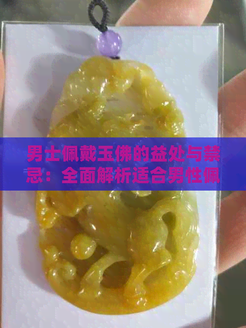 男士佩戴玉佛的益处与禁忌：全面解析适合男性佩戴玉佛的场合和注意事项