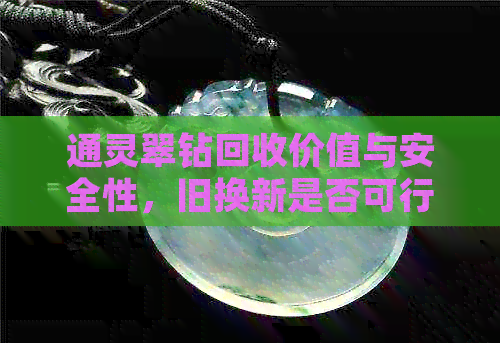 通灵翠钻回收价值与安全性，旧换新是否可行？