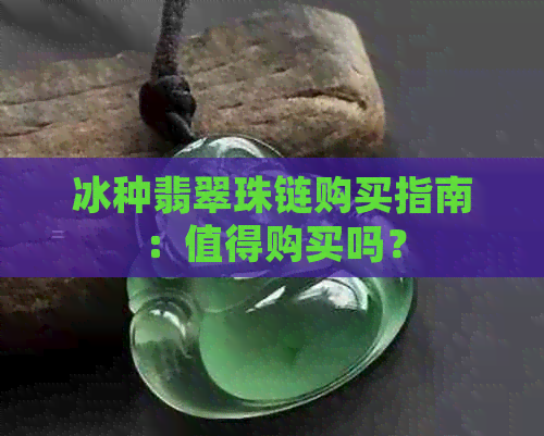 冰种翡翠珠链购买指南：值得购买吗？