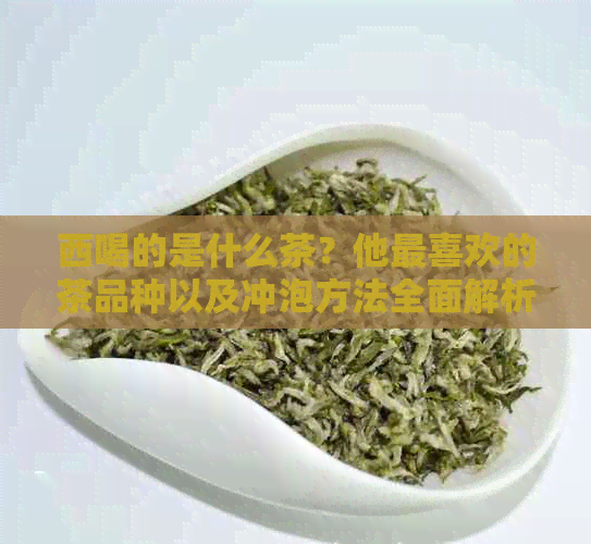 西喝的是什么茶？他最喜欢的茶品种以及冲泡方法全面解析