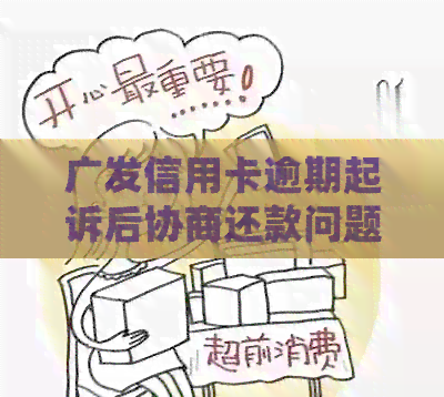 广发信用卡逾期起诉后协商还款问题及相关法规：如何处理？