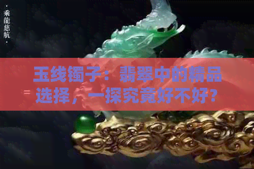 玉线镯子：翡翠中的精品选择，一探究竟好不好？