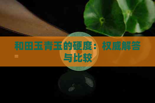 和田玉青玉的硬度：权威解答与比较