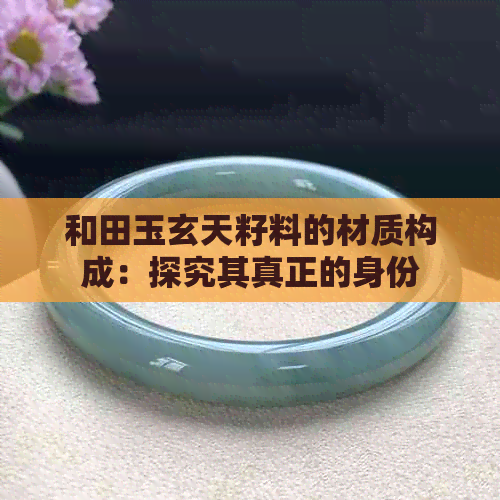 和田玉玄天籽料的材质构成：探究其真正的身份