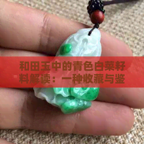 和田玉中的青色白菜籽料解读：一种收藏与鉴赏的艺术