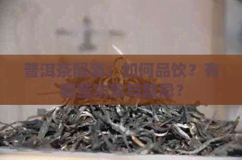 普洱茶醒酒：如何品饮？有哪些功效与禁忌？