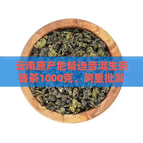 云南原产地精选普洱生茶砖茶1000克，阿里批发特价，品质保证