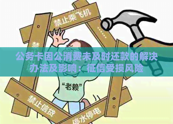 公务卡因公消费未及时还款的解决办法及影响：受损风险