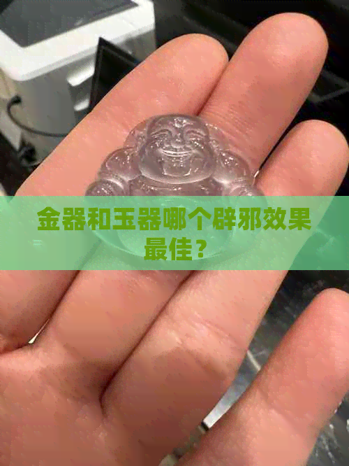 金器和玉器哪个辟邪效果更佳？