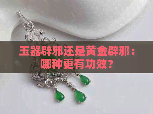 玉器辟邪还是黄金辟邪：哪种更有功效？