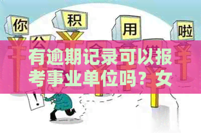 有逾期记录可以报考事业单位吗？女生有逾期记录可以考公务员吗？