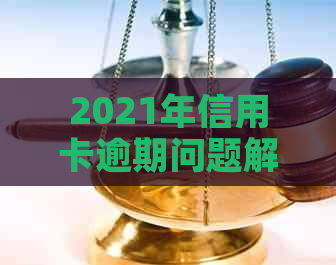 2021年信用卡逾期问题解析：政策调整与应对策略