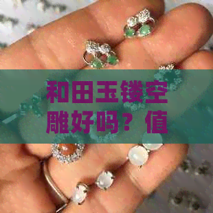 和田玉镂空雕好吗？值钱吗？值得买吗？这些都是不好。