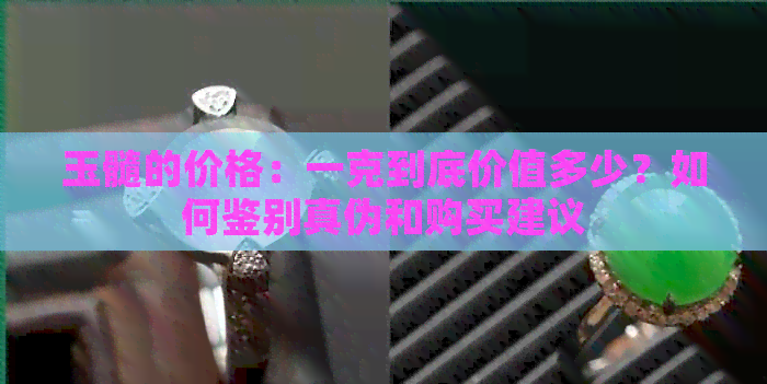 玉髓的价格：一克到底价值多少？如何鉴别真伪和购买建议