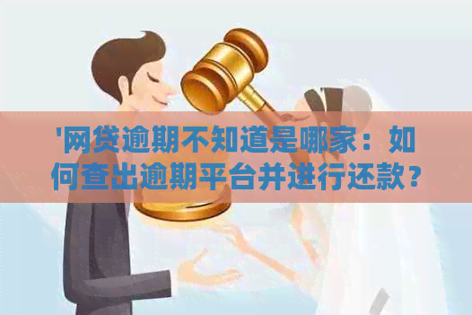 '网贷逾期不知道是哪家：如何查出逾期平台并进行还款？'