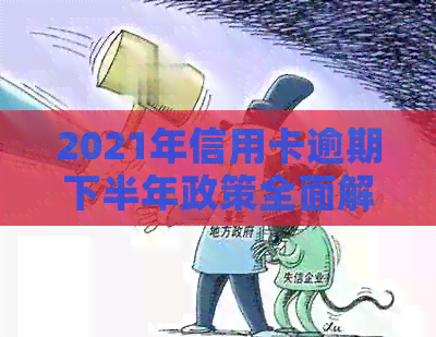 2021年信用卡逾期下半年政策全面解析：如何应对、期还款及影响分析