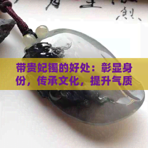 带贵妃镯的好处：彰显身份，传承文化，提升气质，祈求平安。