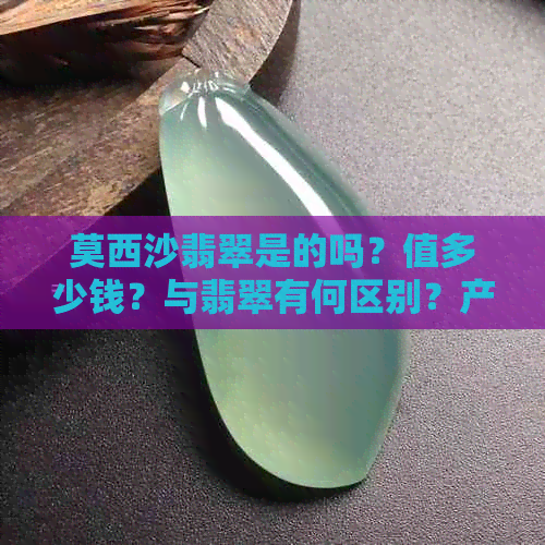 莫西沙翡翠是的吗？值多少钱？与翡翠有何区别？产地在哪里？