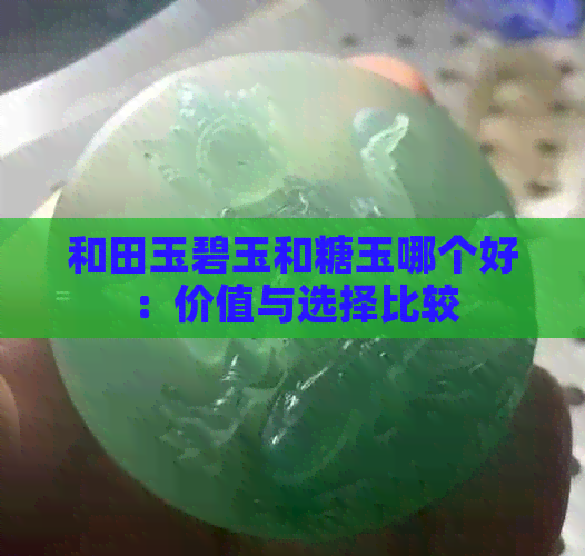 和田玉碧玉和糖玉哪个好：价值与选择比较